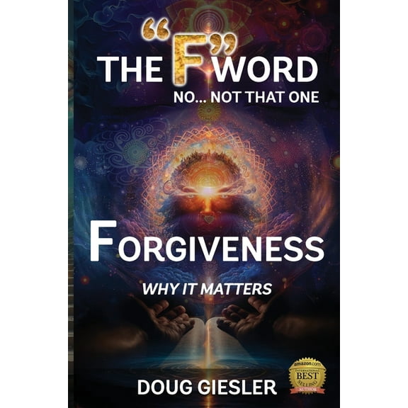 The "F"-Word, No Not that one... Forgiveness, Why it matters!, (Paperback)