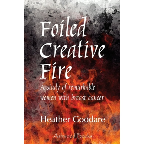 Foiled Creative Fire: A study of remarkable women with breast cancer, (Paperback)