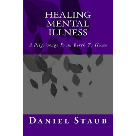 Healing Mental Illness: A Pilgrimage From Birth To Home (Paperback)