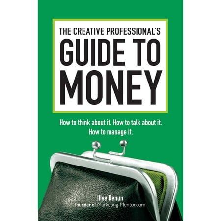 The Creative Professional's Guide to Money : How to Think About It, How to Talk About it, How to Manage (Best Way To Manage Money)