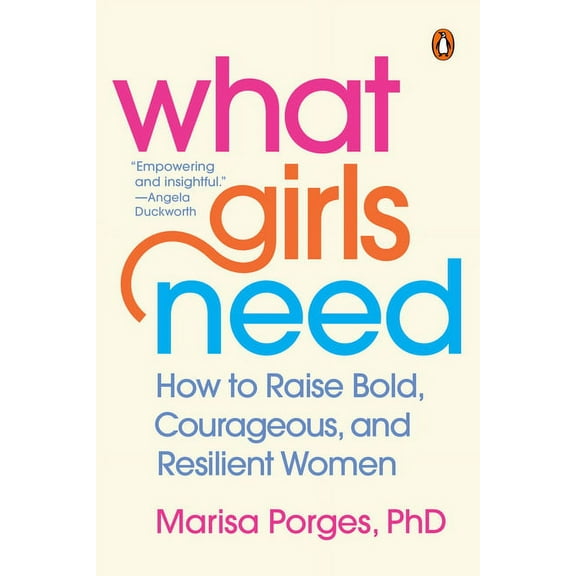 What Girls Need: How to Raise Bold, Courageous, and Resilient Women, (Paperback)
