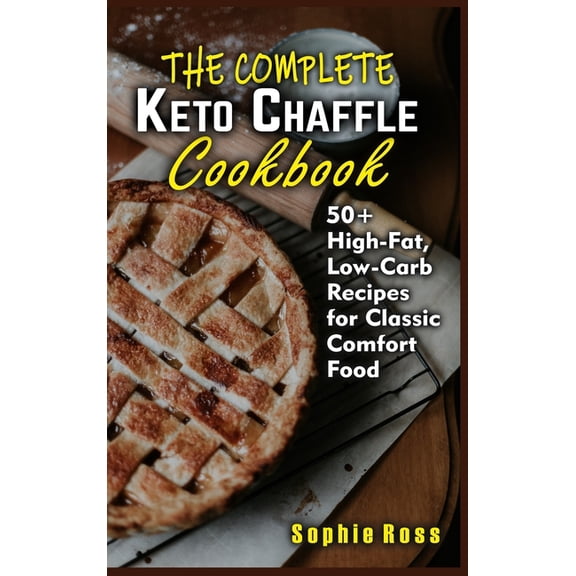 The Complete Keto Chaffle Cookbook: 50  High-Fat, Low-Carb Recipes for Classic Comfort Food