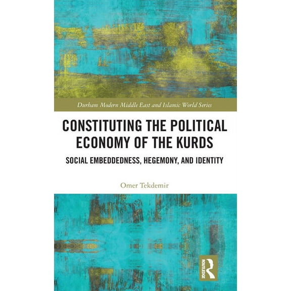 Durham Modern Middle East and Islamic Wo Constituting the Political Economy of the Kurds: Social Embeddedness, Hegemony, and Identity, (Hardcover)