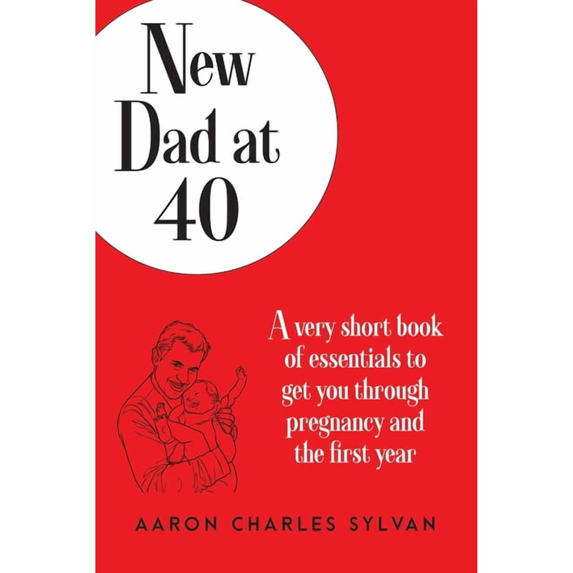New Dad at 40: A very short book of essentials to get you through pregnancy and the first year (Paperback)