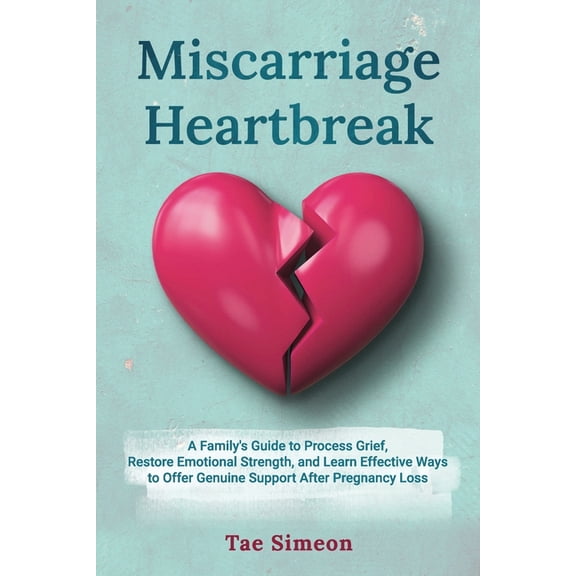 Miscarriage Heartbreak: A Family's Guide to Process Grief, Restore Emotional Strength, and Learn Effective Ways to , (Paperback)