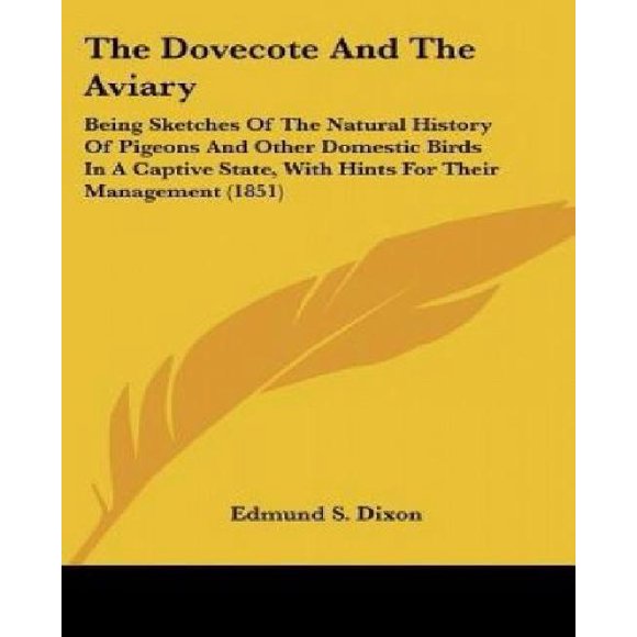 The Dovecote and the Aviary: Being Sketches of the Natural History of Pigeons and Other Domestic Birds in a Captive State, with Hints for Their Man