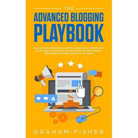The Advanced Blogging Playbook : Follow The Best Beginners Guide For Making Passive Income With Blogs Today! Learn Secret Writing, Marketing and Research Strategies For Gaining Success as a Blogger! (Paperback)