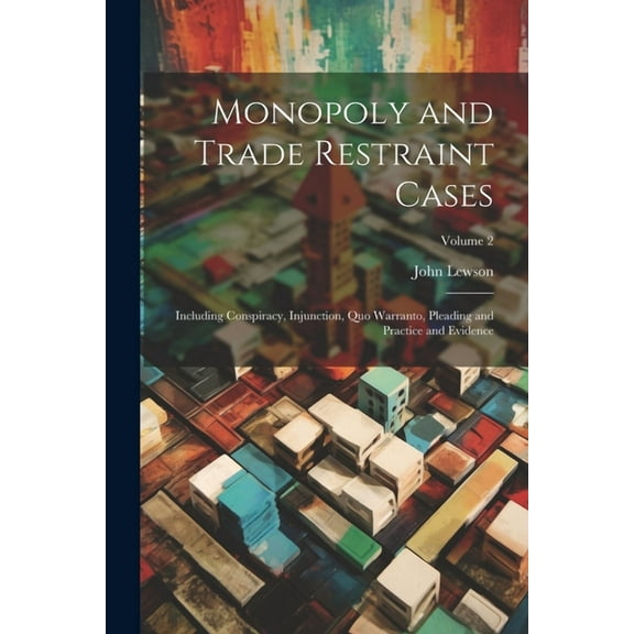 Monopoly and Trade Restraint Cases: Including Conspiracy, Injunction, Quo Warranto, Pleading and Practice and Evidence; Volume 2 (Paperback)