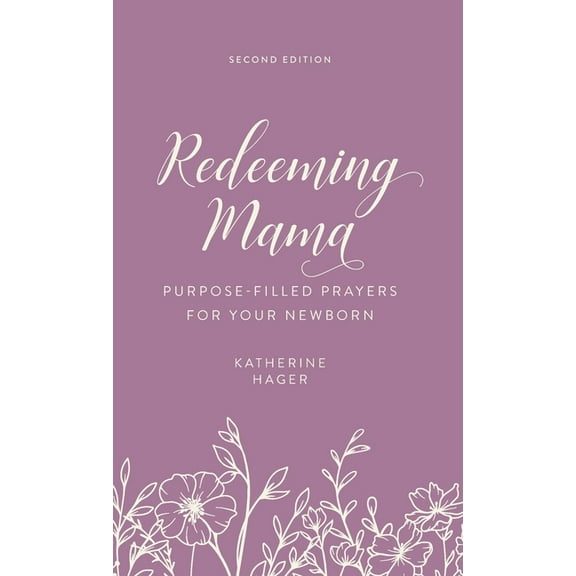 Redeeming Mama: Purpose Filled Prayers for Your Newborn, (Hardcover)