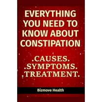 Everything you need to know about Constipation: Causes, Symptoms, Treatment, (Paperback)