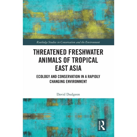 Routledge Studies in Conservation and th Threatened Freshwater Animals of Tropical East Asia: Ecology and Conservation in a Rapidly Changing Environment, (Paperback)