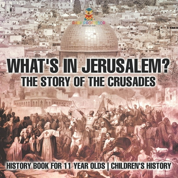What's In Jerusalem? The Story of the Crusades - History Book for 11 Year Olds Children's History, (Paperback)