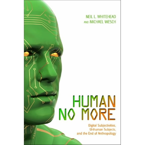 Human No More: Digital Subjectivities, Unhuman Subjects, and the End of Anthropology, (Paperback)