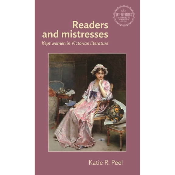 Interventions: Rethinking the Nineteenth Readers and Mistresses: Kept Women in Victorian Literature, (Hardcover)