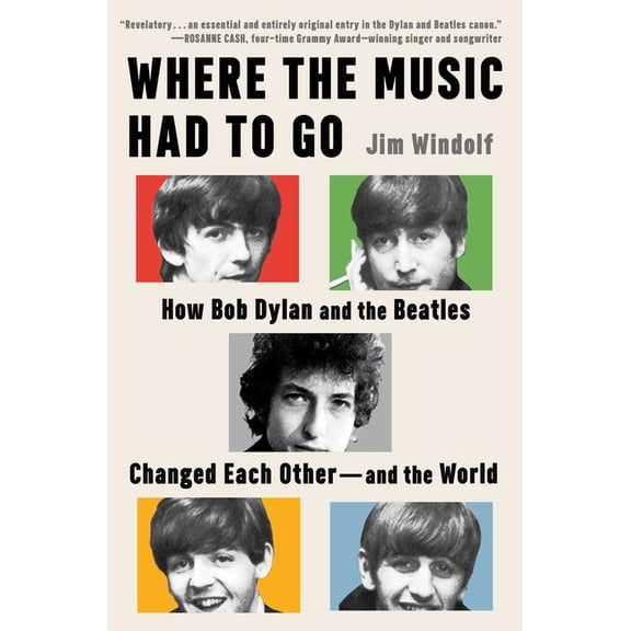 Where the Music Had to Go: How Bob Dylan and the Beatles Changed Each Other--And the World, (Hardcover)