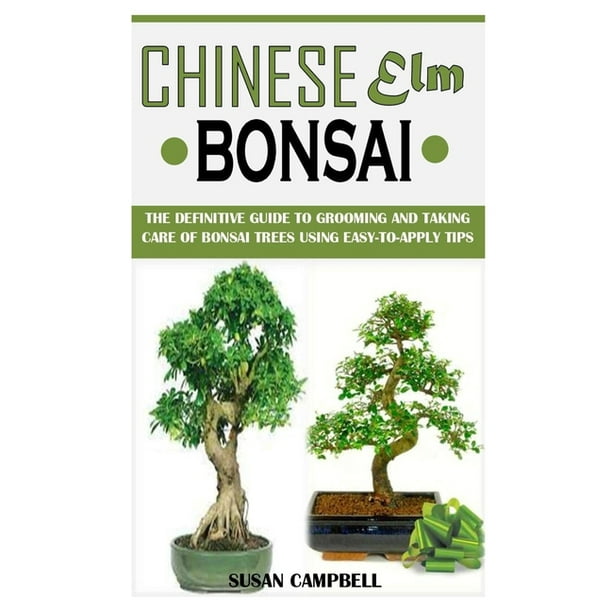 Chinese Elm Bonsai The Definitive Guide To Grooming And Taking Care Of Bonsai Trees Using Easy To Apply Tips Paperback Walmart Com Walmart Com