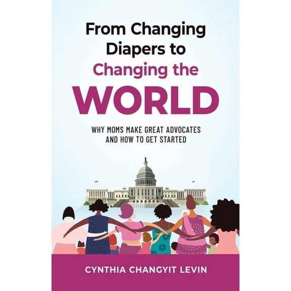 From Changing Diapers to Changing the World: Why Moms Make Great Advocates and How to Get Started, (Paperback)
