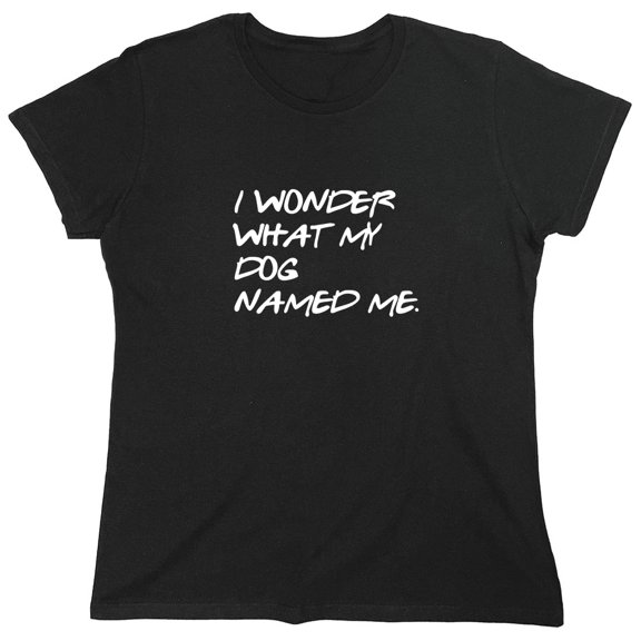 I Wonder What My Dog Named Me Sarcastic Humor Novelty Funny Women's Casual Tees