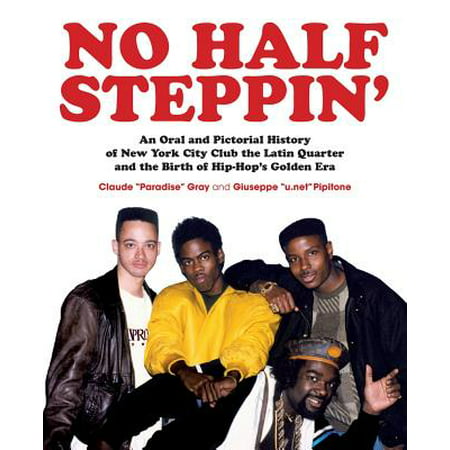 No Half Steppin' : An Oral and Pictorial History of New York City Club the Latin Quarter and the Birth of Hip-Hop's Golden
