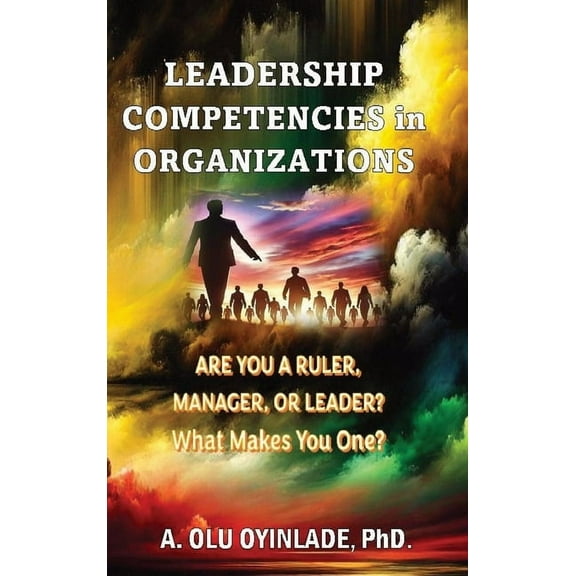 Leadershp Competencies in Organizations: Are You a Ruler, Manager, or Leader? What Makes You One?, (Hardcover)