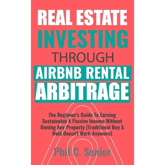 Pre-Owned Real Estate Investing Through AirBNB Rental Arbitrage: The Beginner's Guide To Earning Sustainable A Passive Income Without Owning Any Property (Tradi