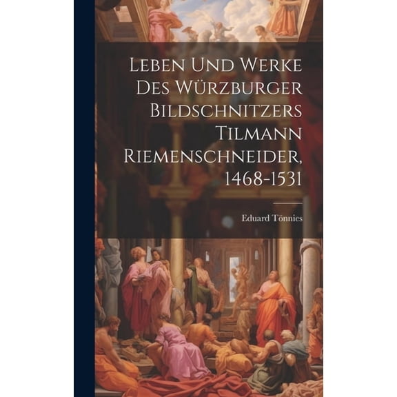 Leben Und Werke Des Würzburger Bildschnitzers Tilmann Riemenschneider, 1468-1531 (Hardcover)