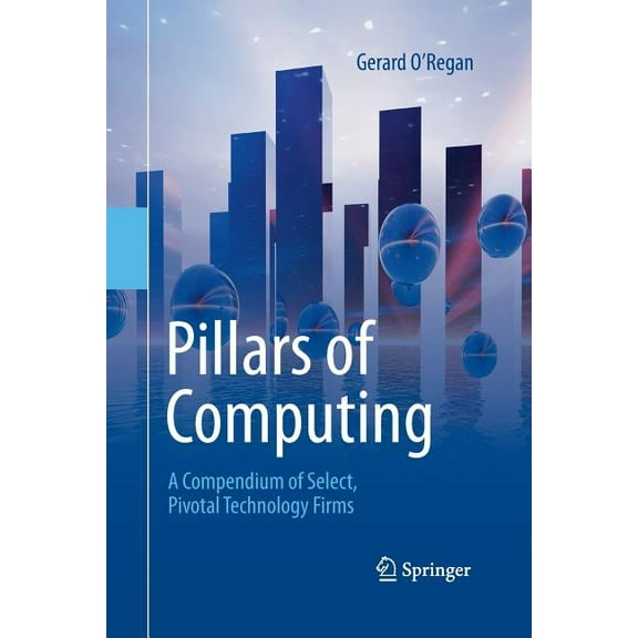 Pillars of Computing: A Compendium of Select, Pivotal Technology Firms, (Paperback)
