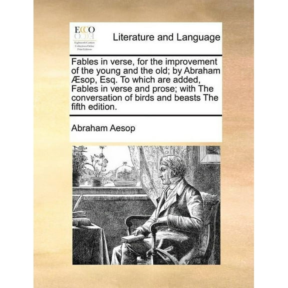 Fables in Verse, for the Improvement of the Young and the Old; By Abraham Aesop, Esq. to Which Are Added, Fables in Verse and Prose; With the Conversation of Birds and Beasts the Fifth Edition. (Paperback)