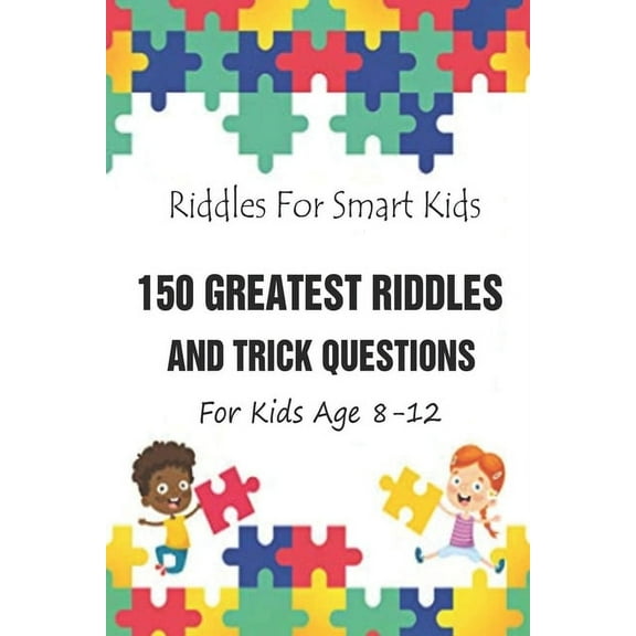 Riddles For Smart Kids: 150 Greatest Riddles And Trick Questions For Kids Age 8-12