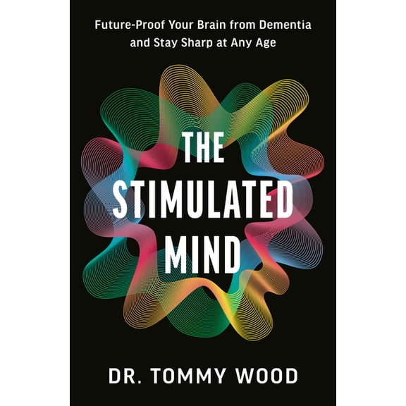 The Stimulated Mind: Future-Proof Your Brain from Dementia and Stay Sharp at Any Age, (Hardcover)