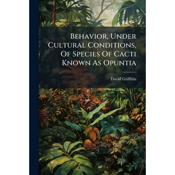 Behavior, Under Cultural Conditions, Of Species Of Cacti Known As Opuntia, (Paperback)