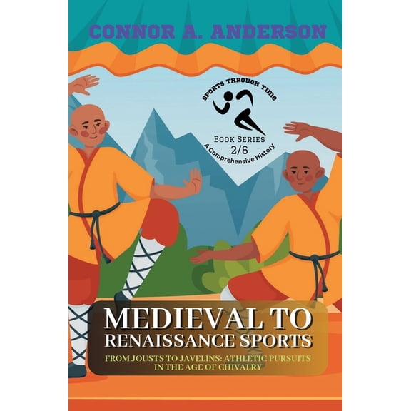 Sports Through Time: A Comprehensive His Medieval to Renaissance Sports: From Jousts to Javelins: Athletic Pursuits in the Age of Chivalry, Book 2, (Paperback)