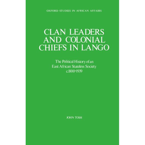 Oxford Studies in African Affairs Clan Leaders and Colonial Chiefs in Lango: The Political History of an East African Stateless Society C. 1800-1939, (Hardcover)