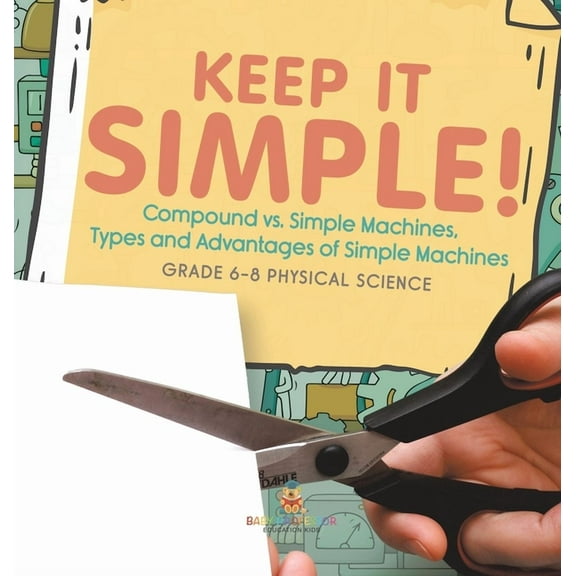 Keep it Simple! Compound vs. Simple Machines, Types and Advantages of Simple Machines Grade 6-8 Physical Science, (Hardcover)