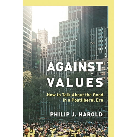 Against Values: How to Talk about the Good in a Postliberal Era, (Paperback)