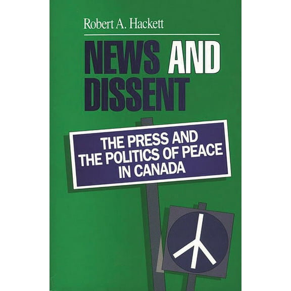 Communication and Information Science News and Dissent: The Press and the Politics of Peace in Canada, (Paperback)
