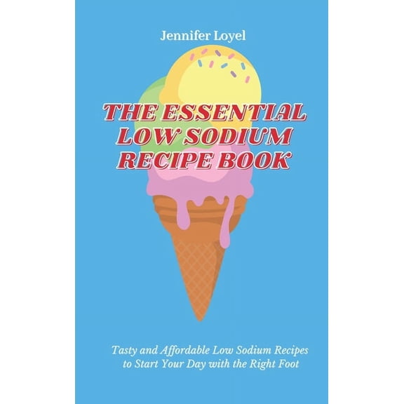 The Essential Low Sodium Recipe Book: Tasty and Affordable Low Sodium Recipes to Start Your Day with the Right Foot, (Hardcover)