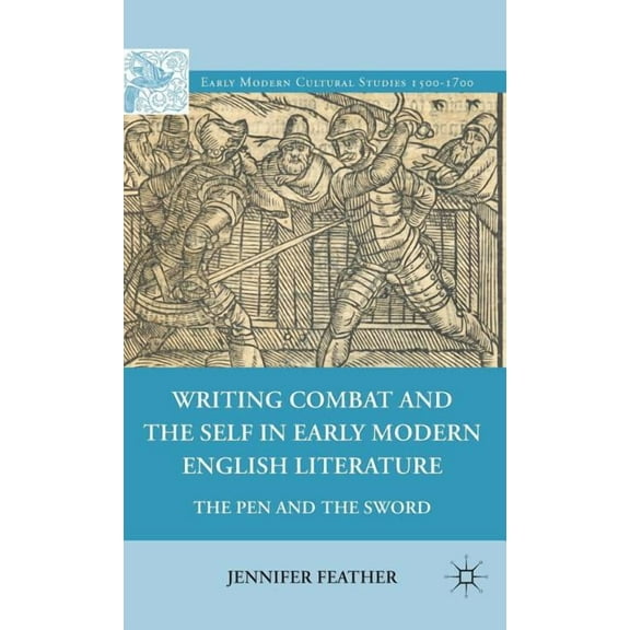 Early Modern Cultural Studies 1500-1700 Writing Combat and the Self in Early Modern English Literature: The Pen and the Sword, (Hardcover)