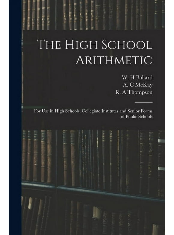 The High School Arithmetic : for Use in High Schools, Collegiate Institutes and Senior Forms of Public Schools (Paperback)