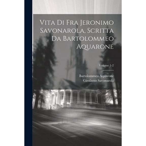 Vita di Fra Jeronimo Savonarola, scritta da Bartolommeo Aquarone; Volume 1-2 (Paperback)