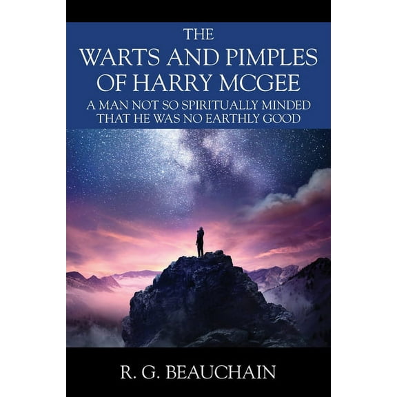The Warts and Pimples of Harry McGee: A Man Not So Spiritually Minded That He Was No Earthly Good, (Paperback)