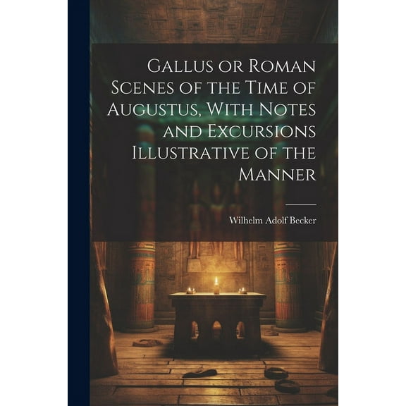 Gallus or Roman Scenes of the Time of Augustus, With Notes and Excursions Illustrative of the Manner (Paperback)