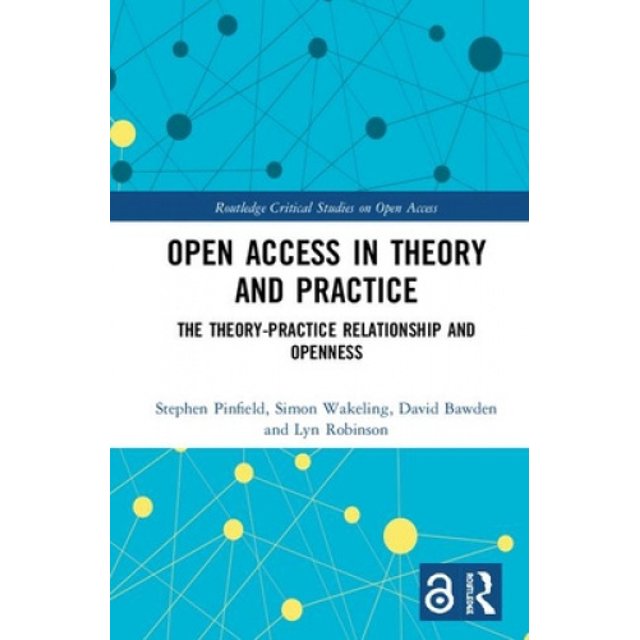 Open Access in Theory and Practice: The Theory-Practice Relationship and Openness (Routledge Critical Studies on Open Access)