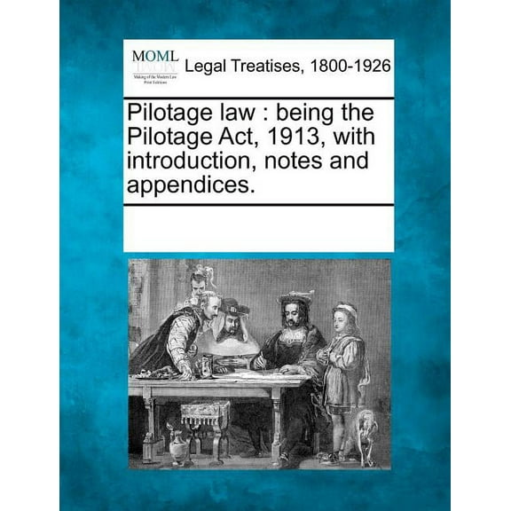 Pilotage Law: Being the Pilotage ACT, 1913, with Introduction, Notes and Appendices. (Paperback)