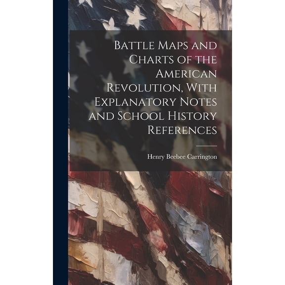 Battle Maps and Charts of the American Revolution, With Explanatory Notes and School History References
