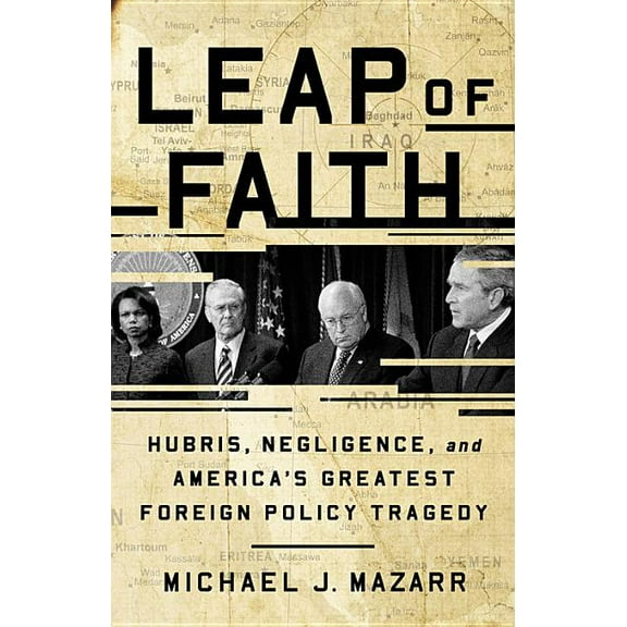 Leap of Faith: Hubris, Negligence, and America's Greatest Foreign Policy Tragedy, (Hardcover)