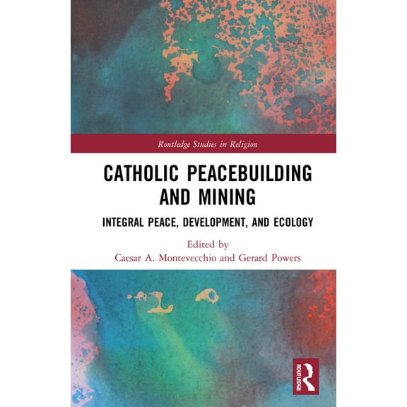 Routledge Studies in Religion Catholic Peacebuilding and Mining: Integral Peace, Development, and Ecology, (Hardcover)