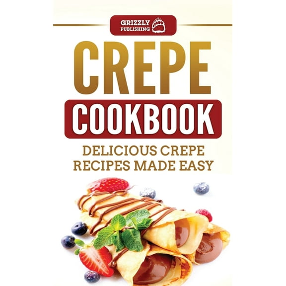 Crepe Cookbook: Delicious Crepe Recipes Made Easy, (Hardcover)