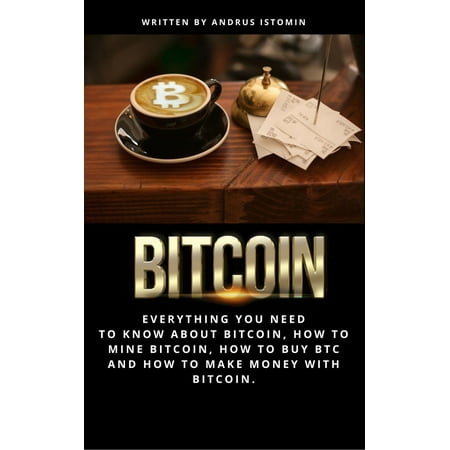 Bitcoin: Everything You Need to Know About Bitcoin, How to Mine Bitcoin, How to Buy Btc and How to Make Money with Bitcoin - (Best Way To Mine Litecoin)