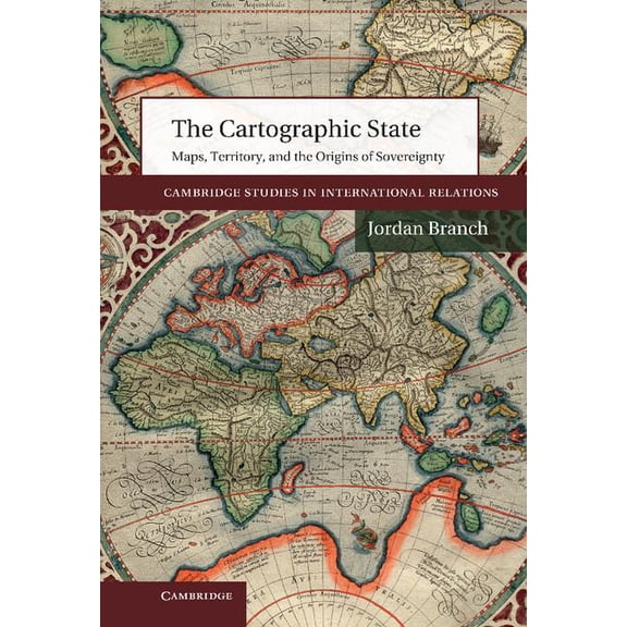 Cambridge Studies in International Relat The Cartographic State: Maps, Territory, and the Origins of Sovereignty, Book 127, (Hardcover)